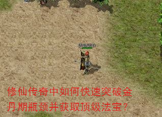 修仙传奇中如何快速突破金丹期瓶颈并获取顶级法宝? 修仙传奇中如何快速突破金丹期瓶颈并获取顶级法宝?