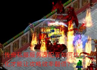 传奇私服服务器配置如何优化才能让攻略效率翻倍? 传奇私服服务器配置如何优化才能让攻略效率翻倍?