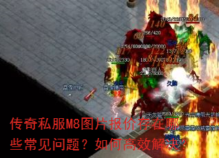 传奇私服M8图片报价存在哪些常见问题?如何高效解决? 传奇私服M8图片报价存在哪些常见问题?如何高效解决?