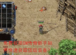 免费权限GM传奇新手如何快速获取顶级装备? 免费权限GM传奇新手如何快速获取顶级装备?