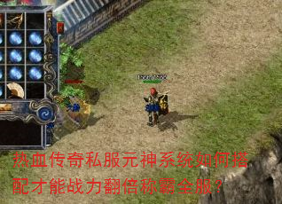 热血传奇私服元神系统如何搭配才能战力翻倍称霸全服? 热血传奇私服元神系统如何搭配才能战力翻倍称霸全服?