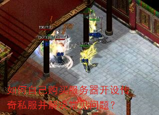 如何自己购买服务器开设传奇私服并解决常见问题? 如何自己购买服务器开设传奇私服并解决常见问题?