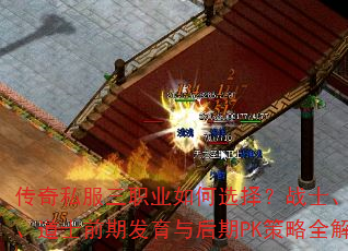 传奇私服三职业如何选择?战士、法师、道士前期发育与后期PK策略全解析 传奇私服三职业如何选择?战士、法师、道士前期发育与后期PK策略全解析