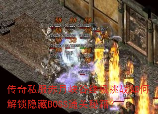 传奇私服赤月峡谷终极挑战如何解锁隐藏BOSS通关秘籍? 传奇私服赤月峡谷终极挑战如何解锁隐藏BOSS通关秘籍?