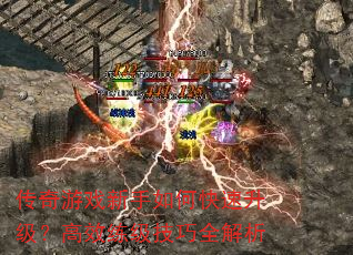 传奇游戏新手如何快速升级?高效练级技巧全解析 传奇游戏新手如何快速升级?高效练级技巧全解析
