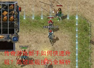 传奇游戏新手如何快速升级?高效练级技巧全解析 传奇游戏新手如何快速升级?高效练级技巧全解析