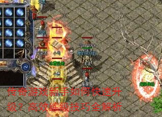传奇游戏新手如何快速升级?高效练级技巧全解析 传奇游戏新手如何快速升级?高效练级技巧全解析