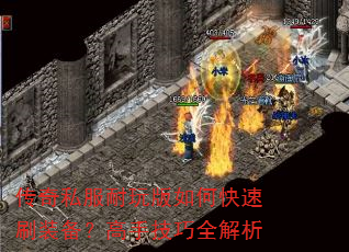 传奇私服耐玩版如何快速刷装备?高手技巧全解析 传奇私服耐玩版如何快速刷装备?高手技巧全解析