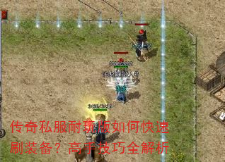 传奇私服耐玩版如何快速刷装备?高手技巧全解析 传奇私服耐玩版如何快速刷装备?高手技巧全解析
