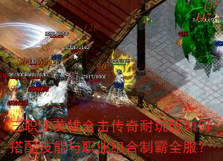 三职业英雄合击传奇耐玩版如何搭配技能与职业组合制霸全服? 三职业英雄合击传奇耐玩版如何搭配技能与职业组合制霸全服?