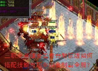 三职业英雄合击传奇耐玩版如何搭配技能与职业组合制霸全服? 三职业英雄合击传奇耐玩版如何搭配技能与职业组合制霸全服?