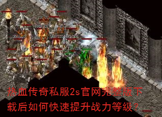热血传奇私服2s官网完整版下载后如何快速提升战力等级? 热血传奇私服2s官网完整版下载后如何快速提升战力等级?