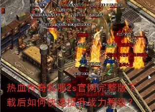 热血传奇私服2s官网完整版下载后如何快速提升战力等级? 热血传奇私服2s官网完整版下载后如何快速提升战力等级?