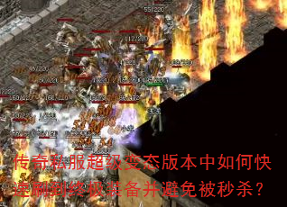 传奇私服超级变态版本中如何快速刷到终极装备并避免被秒杀? 传奇私服超级变态版本中如何快速刷到终极装备并避免被秒杀?