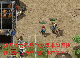 新开传奇私服微变版本如何快速提升战力与获取稀有装备? 新开传奇私服微变版本如何快速提升战力与获取稀有装备?