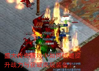 盛大传奇游戏中如何快速提升战力与获取高级装备? 盛大传奇游戏中如何快速提升战力与获取高级装备?