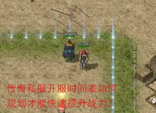 传奇私服开服时间表如何规划才能快速提升战力? 传奇私服开服时间表如何规划才能快速提升战力?