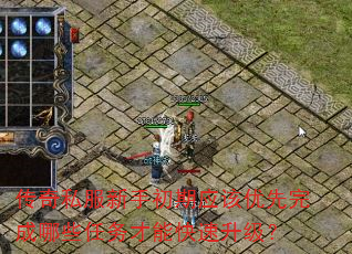 传奇私服新手初期应该优先完成哪些任务才能快速升级? 传奇私服新手初期应该优先完成哪些任务才能快速升级?