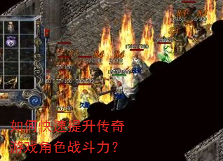 如何快速提升传奇游戏角色战斗力? 如何快速提升传奇游戏角色战斗力?