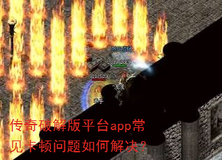 传奇破解版平台app常见卡顿问题如何解决? 传奇破解版平台app常见卡顿问题如何解决?