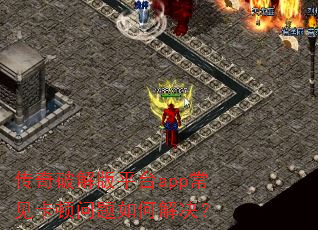 传奇破解版平台app常见卡顿问题如何解决? 传奇破解版平台app常见卡顿问题如何解决?