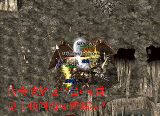 传奇破解版平台app常见卡顿问题如何解决? 传奇破解版平台app常见卡顿问题如何解决?