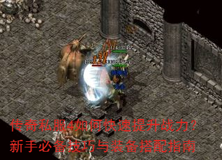 传奇私服4如何快速提升战力?新手必备技巧与装备搭配指南 传奇私服4如何快速提升战力?新手必备技巧与装备搭配指南