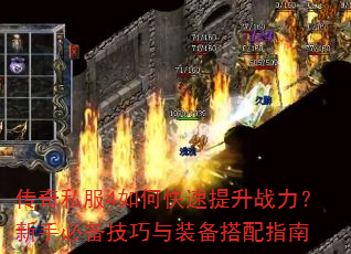 传奇私服4如何快速提升战力?新手必备技巧与装备搭配指南 传奇私服4如何快速提升战力?新手必备技巧与装备搭配指南