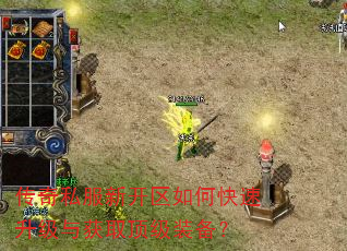 传奇私服新开区如何快速升级与获取顶级装备? 传奇私服新开区如何快速升级与获取顶级装备?