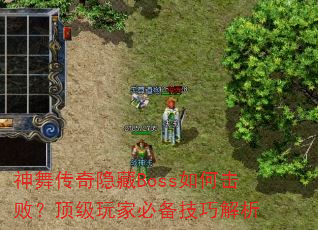 神舞传奇隐藏Boss如何击败?顶级玩家必备技巧解析 神舞传奇隐藏Boss如何击败?顶级玩家必备技巧解析