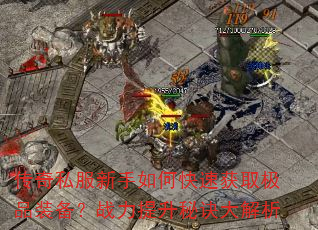 传奇私服新手如何快速获取极品装备?战力提升秘诀大解析 传奇私服新手如何快速获取极品装备?战力提升秘诀大解析