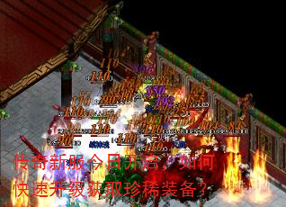 传奇新服今日开启,如何快速升级获取珍稀装备? 传奇新服今日开启,如何快速升级获取珍稀装备?