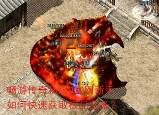 畅游传奇私服D官网新手如何快速获取极品装备? 畅游传奇私服D官网新手如何快速获取极品装备?