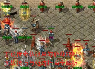 开设传奇私服真的能赚钱吗?实战技巧与避坑指南全解析 开设传奇私服真的能赚钱吗?实战技巧与避坑指南全解析