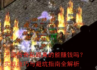 开设传奇私服真的能赚钱吗?实战技巧与避坑指南全解析 开设传奇私服真的能赚钱吗?实战技巧与避坑指南全解析