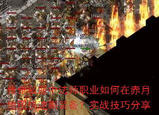 传奇私服中法师职业如何在赤月地图快速刷装备?实战技巧分享 传奇私服中法师职业如何在赤月地图快速刷装备?实战技巧分享