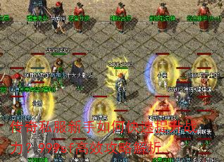 传奇私服新手如何快速提升战力?999sf高效攻略解析 传奇私服新手如何快速提升战力?999sf高效攻略解析