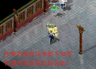 传奇私服耐玩版新手如何快速升级获取顶级装备? 传奇私服耐玩版新手如何快速升级获取顶级装备?