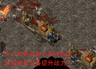 天心传奇私服中如何快速获取稀有装备提升战力? 天心传奇私服中如何快速获取稀有装备提升战力?