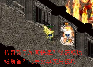 传奇新手如何快速升级获取顶级装备?高手分享实用技巧 传奇新手如何快速升级获取顶级装备?高手分享实用技巧