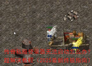 传奇私服登录器无法启动怎么办?常见问题解决教程(2025最新终极指南) 传奇私服登录器无法启动怎么办?常见问题解决教程(2025最新终极指南)
