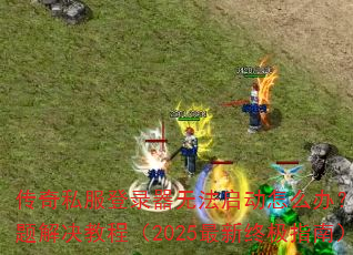 传奇私服登录器无法启动怎么办?常见问题解决教程(2025最新终极指南) 传奇私服登录器无法启动怎么办?常见问题解决教程(2025最新终极指南)