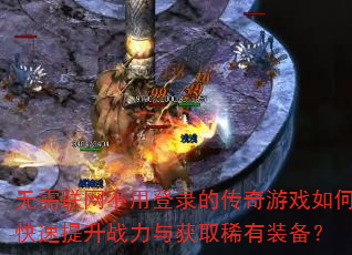 无需联网不用登录的传奇游戏如何快速提升战力与获取稀有装备? 无需联网不用登录的传奇游戏如何快速提升战力与获取稀有装备?