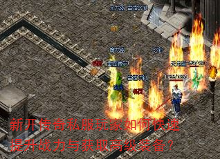 新开传奇私服玩家如何快速提升战力与获取高级装备? 新开传奇私服玩家如何快速提升战力与获取高级装备?