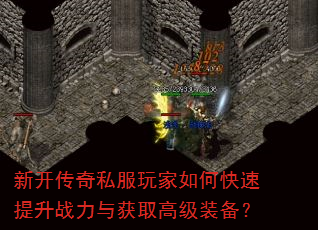新开传奇私服玩家如何快速提升战力与获取高级装备? 新开传奇私服玩家如何快速提升战力与获取高级装备?