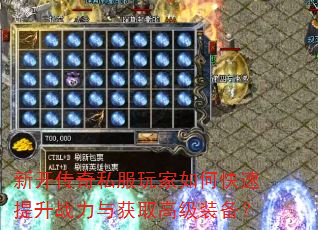 新开传奇私服玩家如何快速提升战力与获取高级装备? 新开传奇私服玩家如何快速提升战力与获取高级装备?
