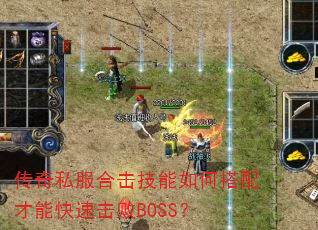传奇私服合击技能如何搭配才能快速击败BOSS? 传奇私服合击技能如何搭配才能快速击败BOSS?
