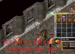 神器传奇平台官网攻略:新手如何快速提升角色战力? 神器传奇平台官网攻略:新手如何快速提升角色战力?