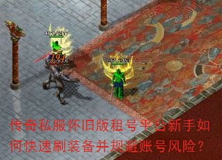 传奇私服怀旧版租号平台新手如何快速刷装备并规避账号风险? 传奇私服怀旧版租号平台新手如何快速刷装备并规避账号风险?