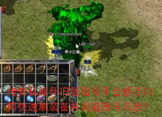 传奇私服怀旧版租号平台新手如何快速刷装备并规避账号风险? 传奇私服怀旧版租号平台新手如何快速刷装备并规避账号风险?